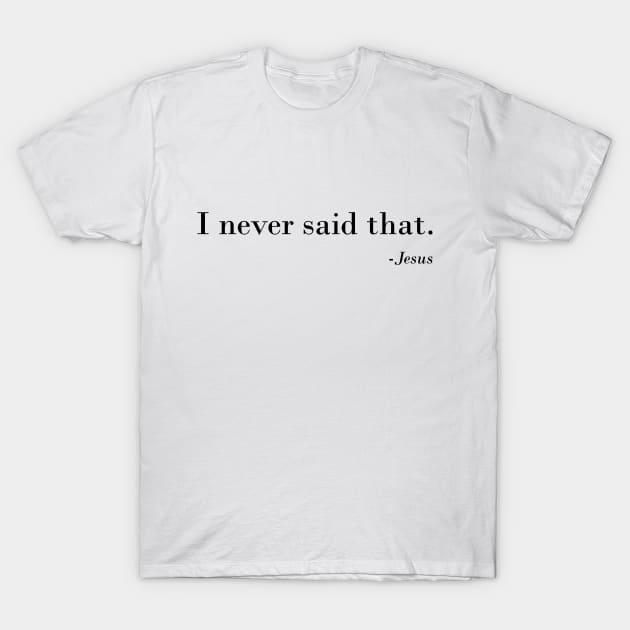 Christian Funny Religious Gift idea - I Never Said That Jesus T-Shirt T-Shirt by johnii1422